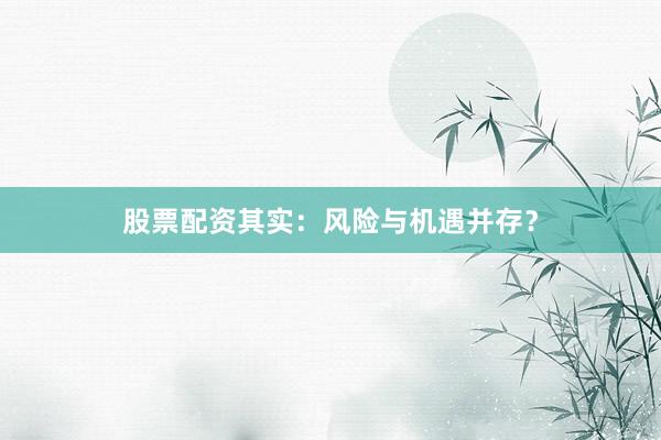 股票配资其实：风险与机遇并存？