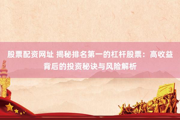 股票配资网址 揭秘排名第一的杠杆股票：高收益背后的投资秘诀与风险解析