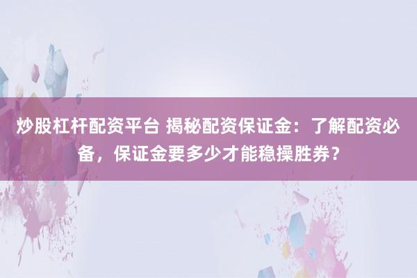 炒股杠杆配资平台 揭秘配资保证金：了解配资必备，保证金要多少才能稳操胜券？