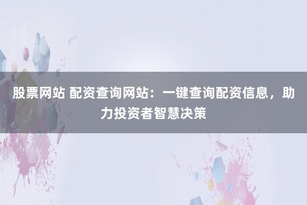 股票网站 配资查询网站：一键查询配资信息，助力投资者智慧决策