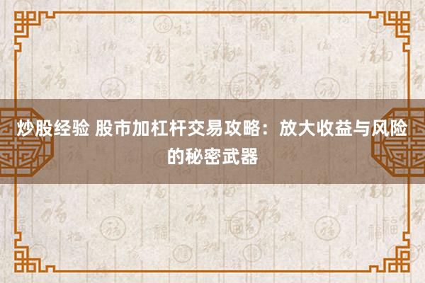 炒股经验 股市加杠杆交易攻略：放大收益与风险的秘密武器