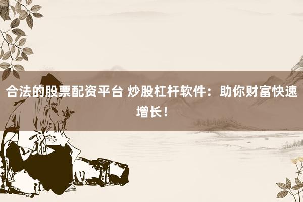合法的股票配资平台 炒股杠杆软件：助你财富快速增长！