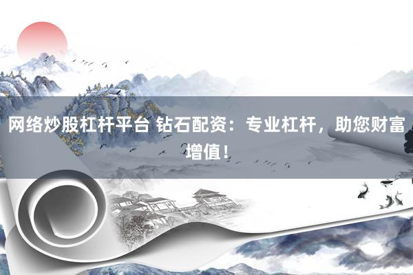网络炒股杠杆平台 钻石配资：专业杠杆，助您财富增值！