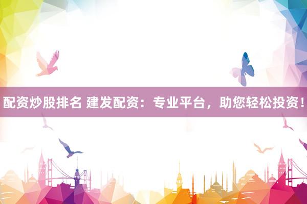 配资炒股排名 建发配资：专业平台，助您轻松投资！