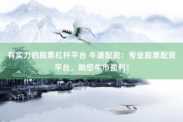 有实力的股票杠杆平台 牛道配资：专业股票配资平台，助您牛市盈利！