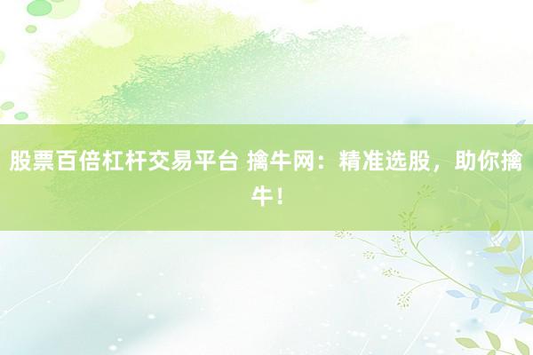 股票百倍杠杆交易平台 擒牛网：精准选股，助你擒牛！