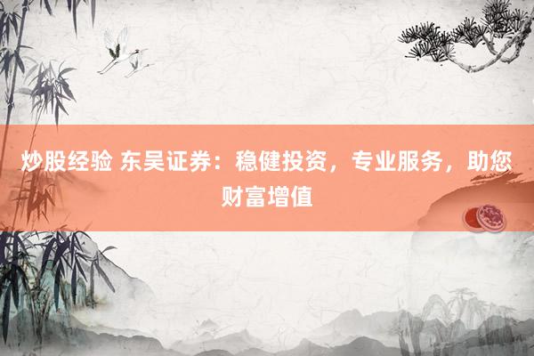炒股经验 东吴证券：稳健投资，专业服务，助您财富增值