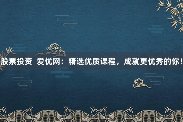 股票投资  爱优网：精选优质课程，成就更优秀的你！