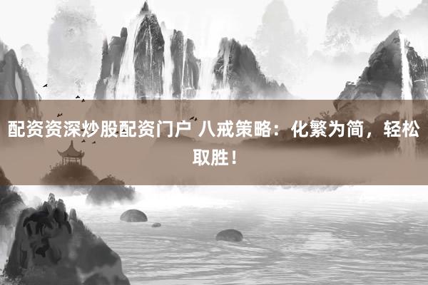 配资资深炒股配资门户 八戒策略：化繁为简，轻松取胜！