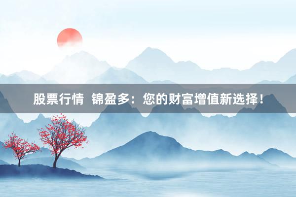 股票行情  锦盈多：您的财富增值新选择！