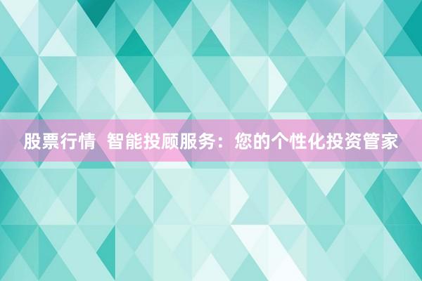 股票行情  智能投顾服务：您的个性化投资管家