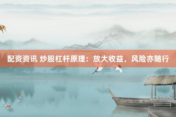 配资资讯 炒股杠杆原理：放大收益，风险亦随行
