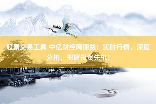 股票交易工具 中亿财经网期货：实时行情、深度分析，把握投资先机！