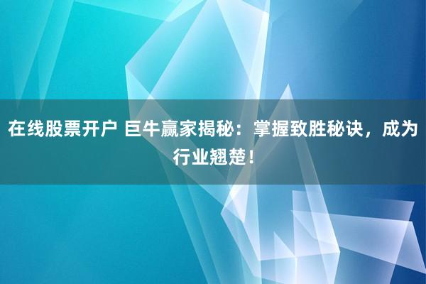 在线股票开户 巨牛赢家揭秘：掌握致胜秘诀，成为行业翘楚！