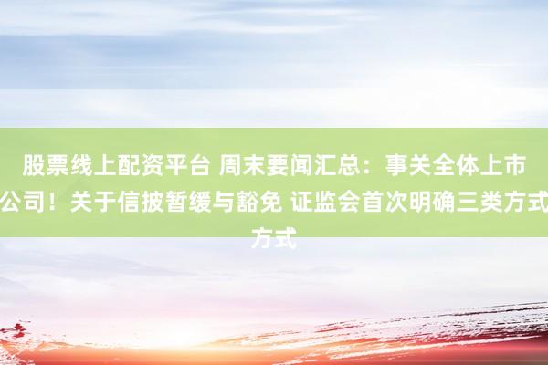 股票线上配资平台 周末要闻汇总：事关全体上市公司！关于信披暂缓与豁免 证监会首次明确三类方式