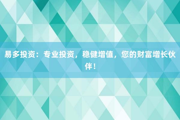 易多投资：专业投资，稳健增值，您的财富增长伙伴！