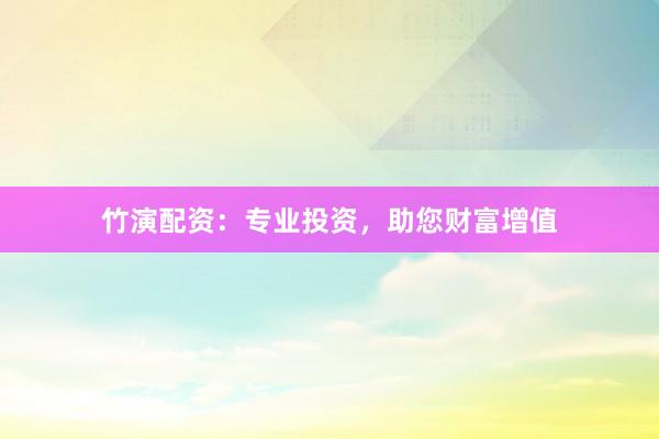 竹演配资：专业投资，助您财富增值