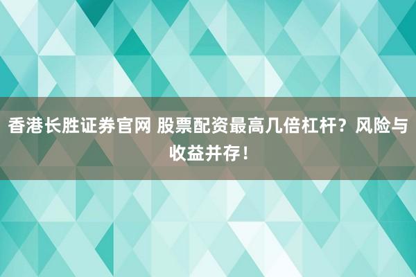 香港长胜证券官网 股票配资最高几倍杠杆？风险与收益并存！