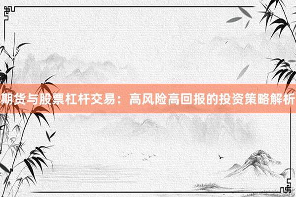 期货与股票杠杆交易：高风险高回报的投资策略解析
