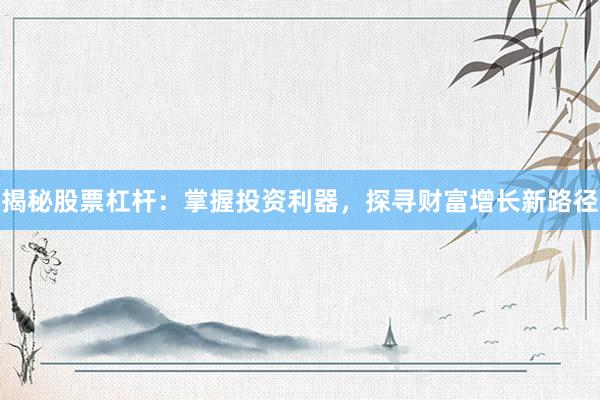 揭秘股票杠杆：掌握投资利器，探寻财富增长新路径