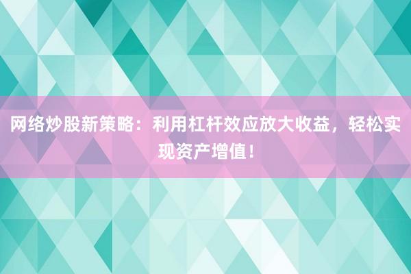 网络炒股新策略：利用杠杆效应放大收益，轻松实现资产增值！