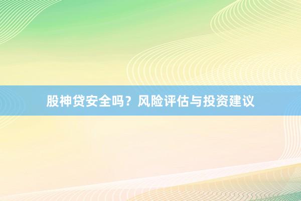 股神贷安全吗？风险评估与投资建议