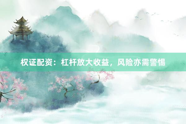 权证配资：杠杆放大收益，风险亦需警惕