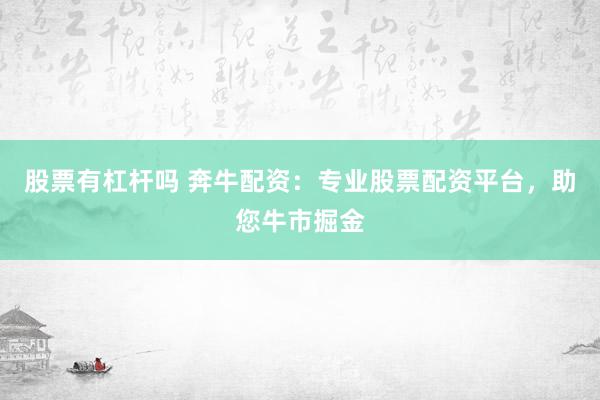 股票有杠杆吗 奔牛配资：专业股票配资平台，助您牛市掘金