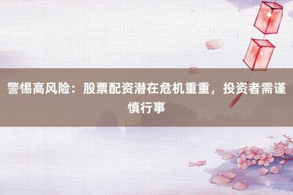 警惕高风险：股票配资潜在危机重重，投资者需谨慎行事