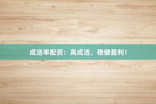 成活率配资：高成活，稳健盈利！