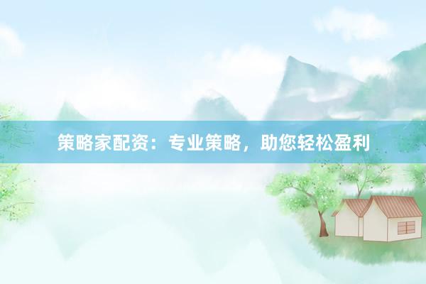 策略家配资：专业策略，助您轻松盈利