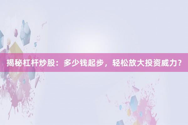 揭秘杠杆炒股：多少钱起步，轻松放大投资威力？