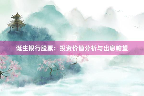 诞生银行股票：投资价值分析与出息瞻望