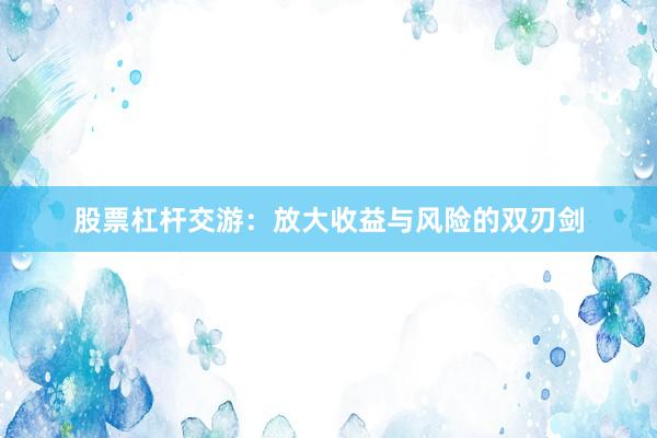 股票杠杆交游：放大收益与风险的双刃剑