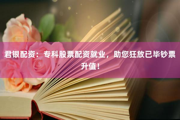 君银配资：专科股票配资就业，助您狂放已毕钞票升值！