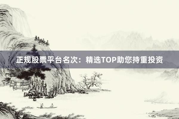 正规股票平台名次：精选TOP助您持重投资