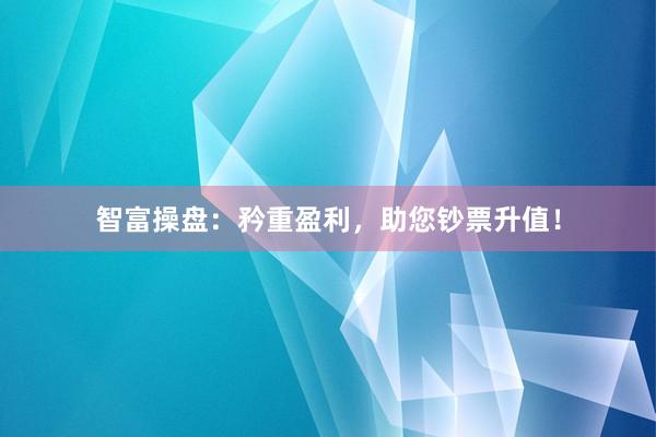 智富操盘：矜重盈利，助您钞票升值！