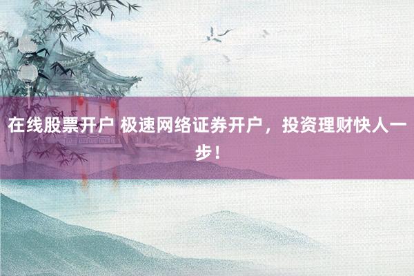 在线股票开户 极速网络证券开户，投资理财快人一步！