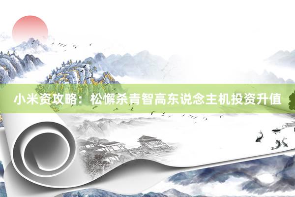 小米资攻略：松懈杀青智高东说念主机投资升值