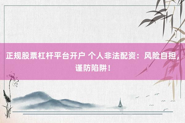 正规股票杠杆平台开户 个人非法配资：风险自担，谨防陷阱！