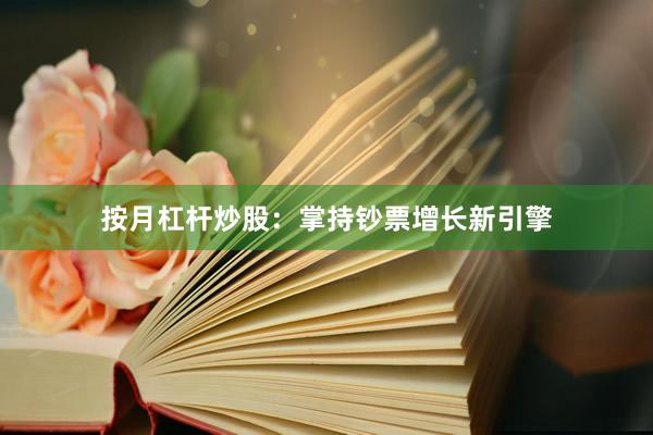 按月杠杆炒股：掌持钞票增长新引擎