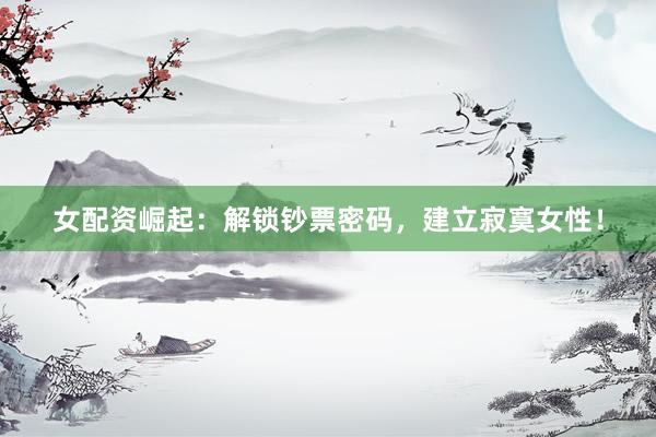 女配资崛起：解锁钞票密码，建立寂寞女性！