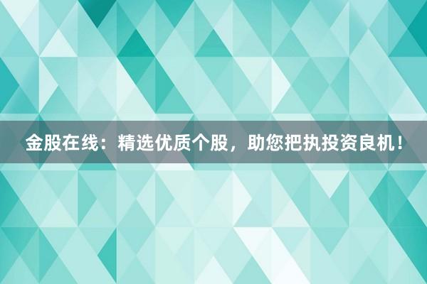 金股在线：精选优质个股，助您把执投资良机！