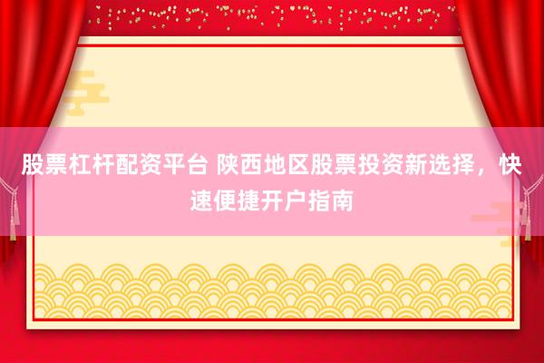 股票杠杆配资平台 陕西地区股票投资新选择，快速便捷开户指南