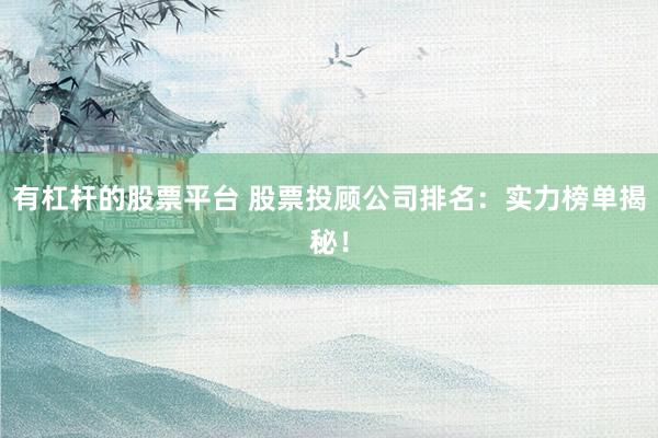 有杠杆的股票平台 股票投顾公司排名：实力榜单揭秘！