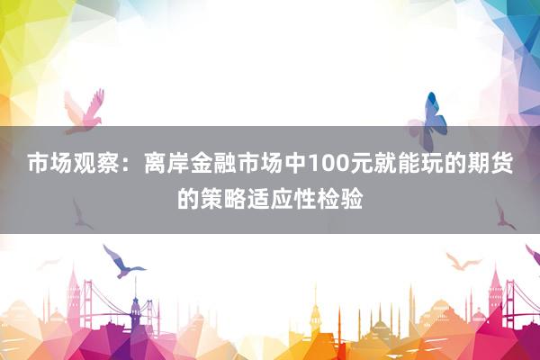 市场观察：离岸金融市场中100元就能玩的期货的策略适应性检验