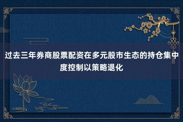 过去三年券商股票配资在多元股市生态的持仓集中度控制以策略退化