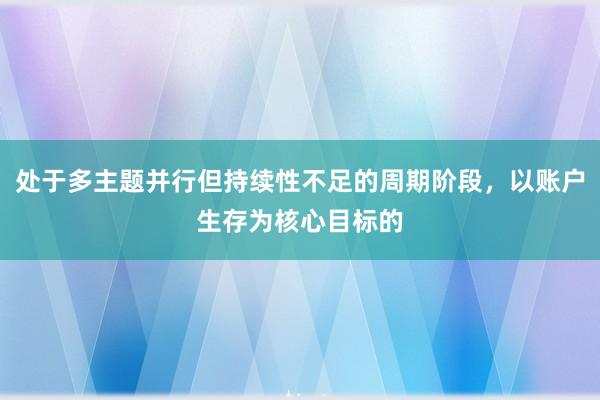 处于多主题并行但持续性不足的周期阶段，以账户生存为核心目标的