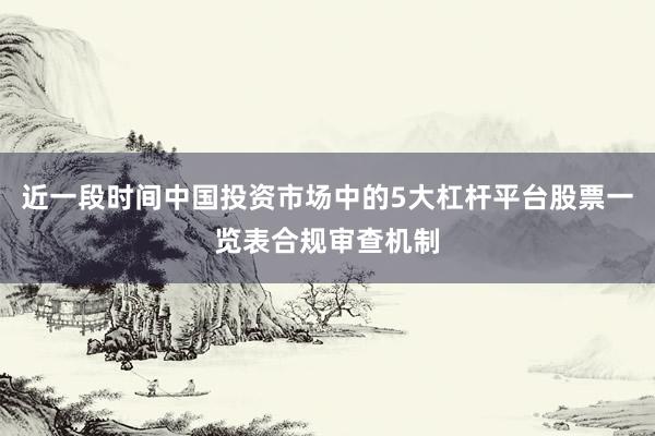 近一段时间中国投资市场中的5大杠杆平台股票一览表合规审查机制