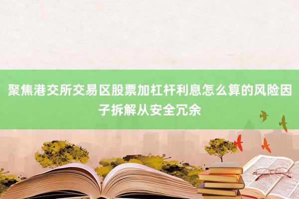 聚焦港交所交易区股票加杠杆利息怎么算的风险因子拆解从安全冗余